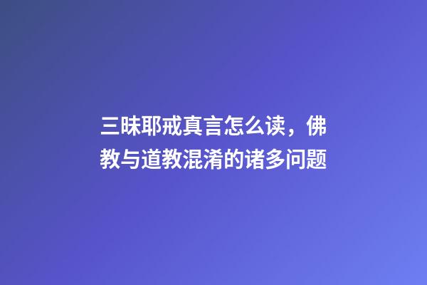 三昧耶戒真言怎么读，佛教与道教混淆的诸多问题-第1张-观点-玄机派