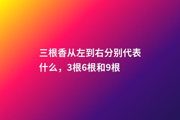 三根香从左到右分别代表什么，3根6根和9根-第1张-观点-玄机派