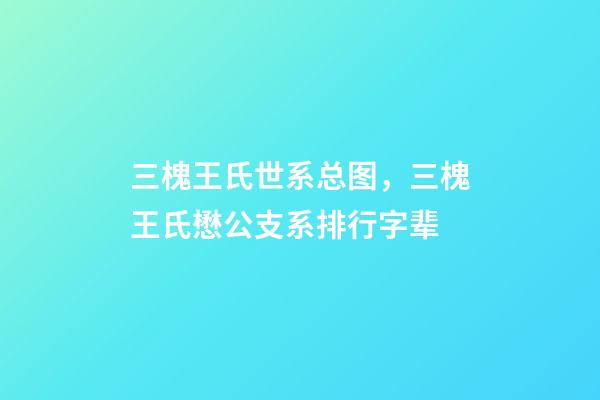 三槐王氏世系总图，三槐王氏懋公支系排行字辈-第1张-观点-玄机派