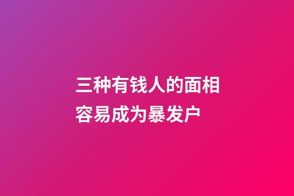 三种有钱人的面相容易成为暴发户