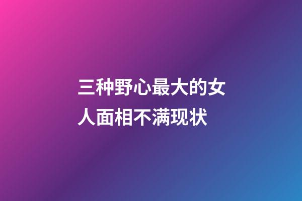 三种野心最大的女人面相不满现状