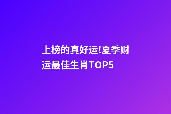 上榜的真好运!夏季财运最佳生肖TOP5-第1张-观点-玄机派