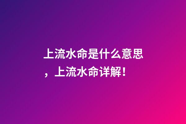 上流水命是什么意思，上流水命详解！