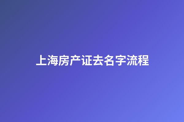 上海房产证去名字流程