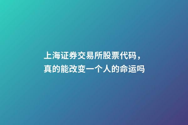 上海证券交易所股票代码，真的能改变一个人的命运吗-第1张-观点-玄机派