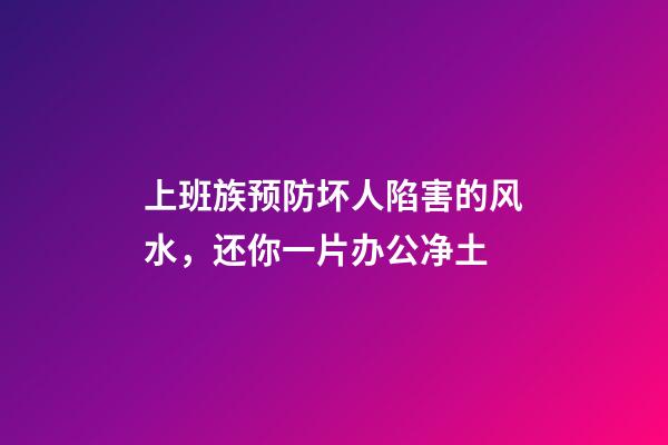 上班族预防坏人陷害的风水，还你一片办公净土