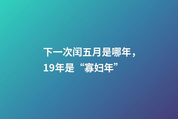 下一次闰五月是哪年，19年是“寡妇年”-第1张-观点-玄机派