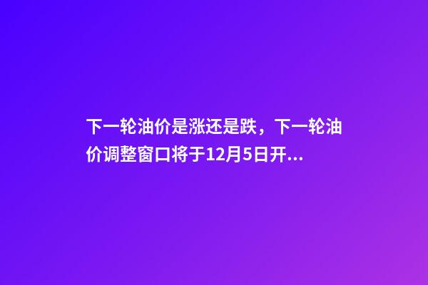 下一轮油价是涨还是跌，下一轮油价调整窗口将于12月5日开启-第1张-观点-玄机派