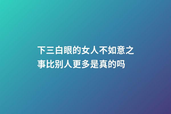 下三白眼的女人不如意之事比别人更多是真的吗