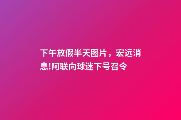 下午放假半天图片，宏远消息!阿联向球迷下号召令-第1张-观点-玄机派