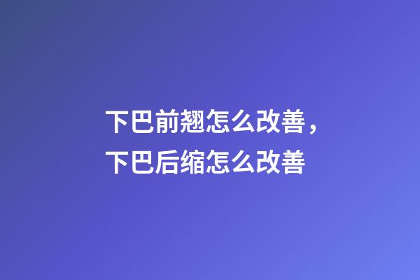 下巴前翘怎么改善，下巴后缩怎么改善-第1张-观点-玄机派