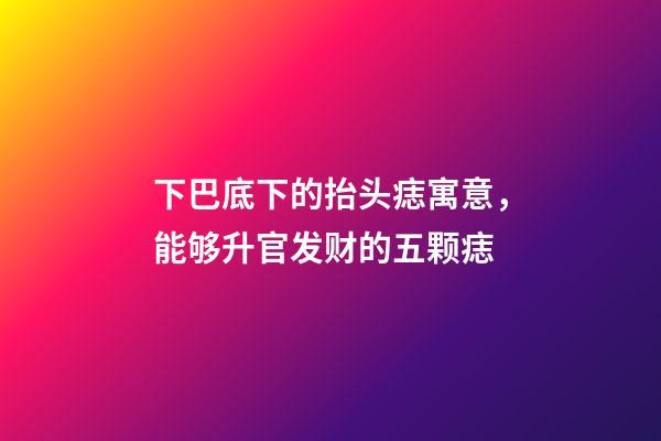 下巴底下的抬头痣寓意，能够升官发财的五颗痣-第1张-观点-玄机派