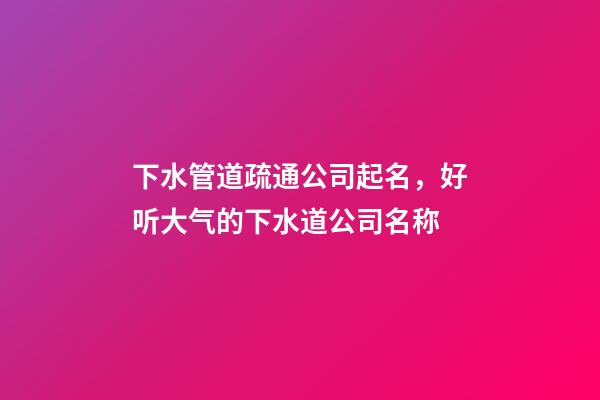 下水管道疏通公司起名，好听大气的下水道公司名称-第1张-公司起名-玄机派