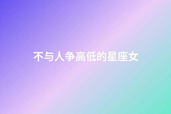 不与人争高低的星座女-第1张-星座运势-玄机派