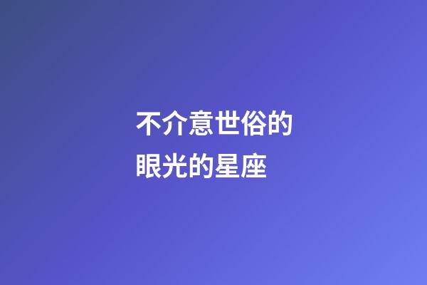 不介意世俗的眼光的星座-第1张-星座运势-玄机派