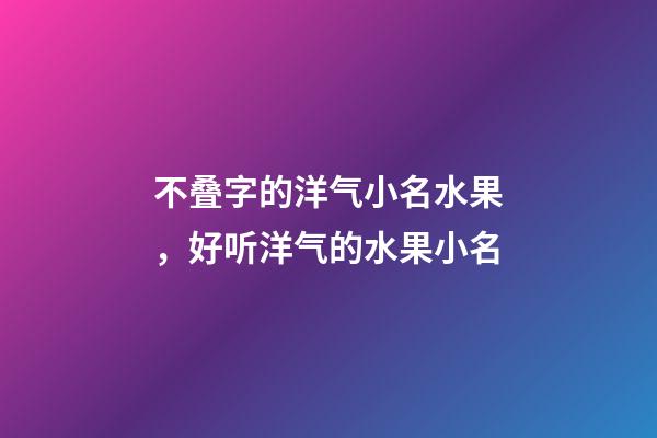 不叠字的洋气小名水果，好听洋气的水果小名