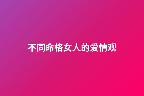 不同命格女人的爱情观