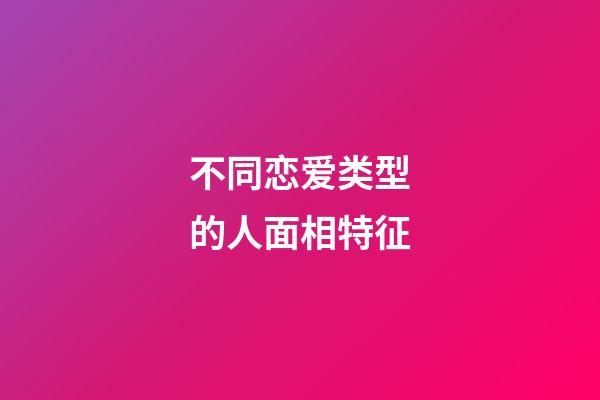 不同恋爱类型的人面相特征