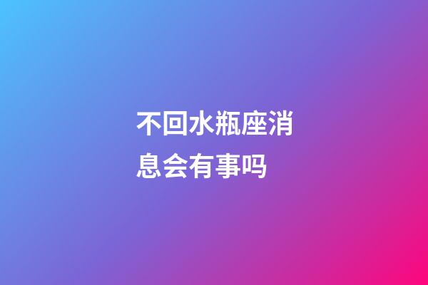 不回水瓶座消息会有事吗-第1张-星座运势-玄机派