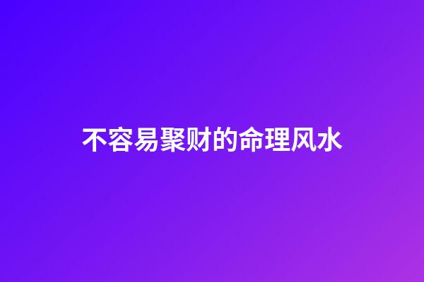 不容易聚财的命理风水