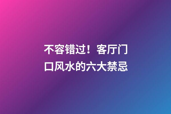 不容错过！客厅门口风水的六大禁忌