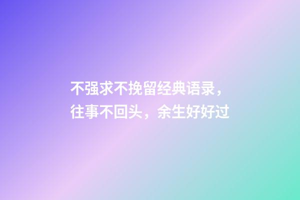 不强求不挽留经典语录，往事不回头，余生好好过-第1张-观点-玄机派