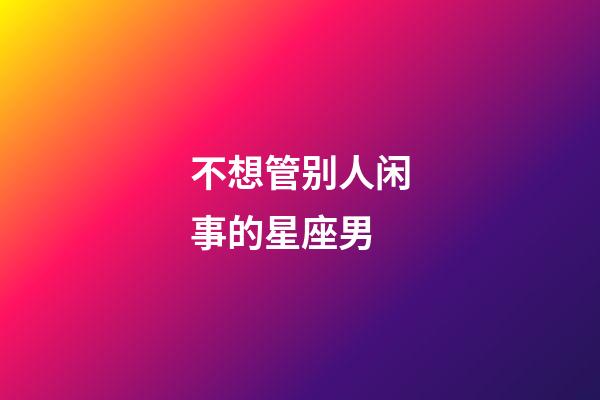 不想管别人闲事的星座男-第1张-星座运势-玄机派