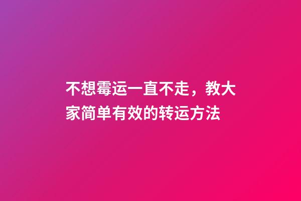 不想霉运一直不走，教大家简单有效的转运方法