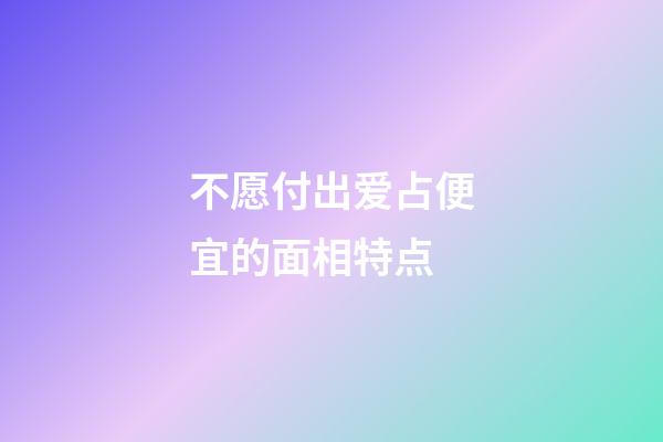 不愿付出爱占便宜的面相特点