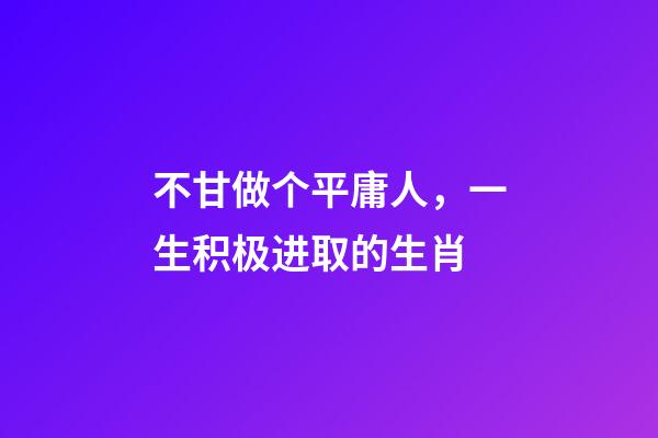 不甘做个平庸人，一生积极进取的生肖-第1张-观点-玄机派