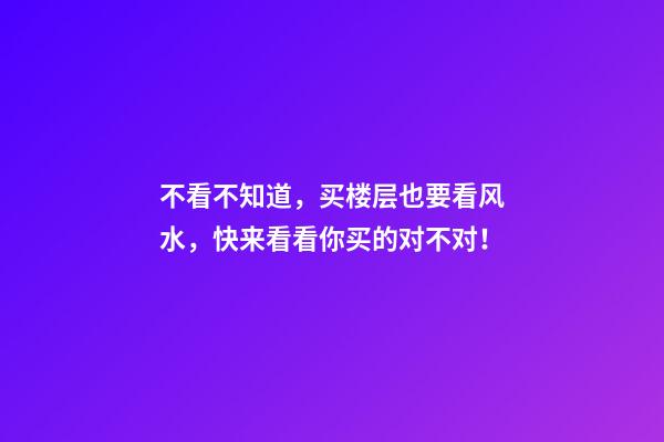 不看不知道，买楼层也要看风水，快来看看你买的对不对！