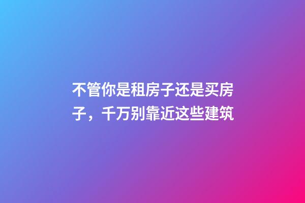 不管你是租房子还是买房子，千万别靠近这些建筑