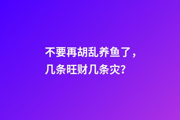 不要再胡乱养鱼了，几条旺财几条灾？