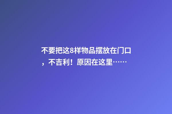 不要把这8样物品摆放在门口，不吉利！原因在这里……