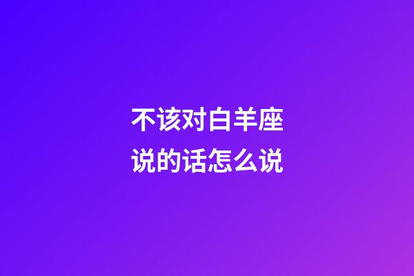 不该对白羊座说的话怎么说-第1张-星座运势-玄机派