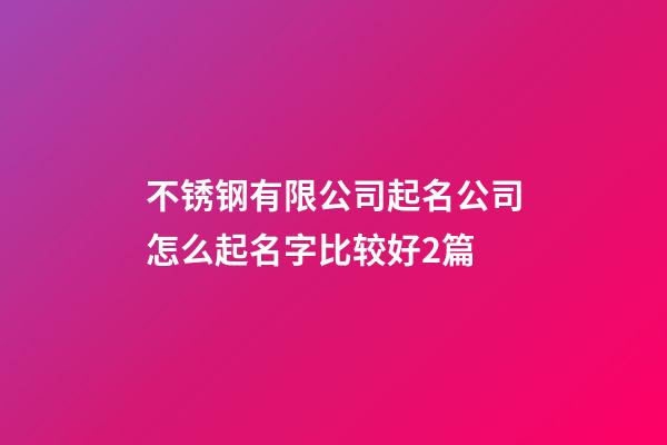 不锈钢有限公司起名公司怎么起名字比较好2篇-第1张-公司起名-玄机派