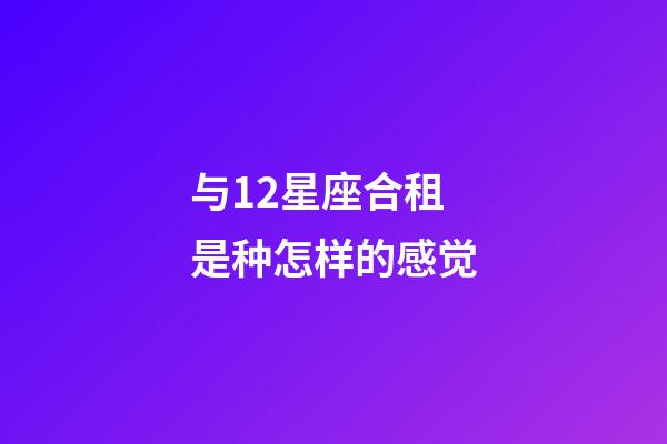 与12星座合租是种怎样的感觉-第1张-星座运势-玄机派