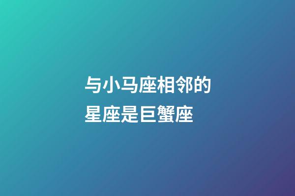 与小马座相邻的星座是巨蟹座-第1张-星座运势-玄机派