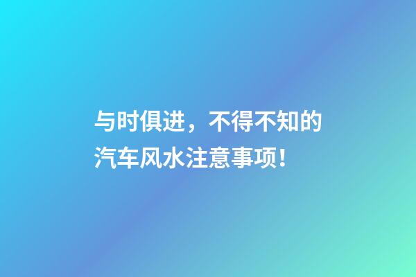 与时俱进，不得不知的汽车风水注意事项！