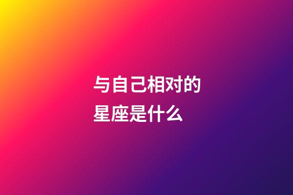 与自己相对的星座是什么-第1张-星座运势-玄机派