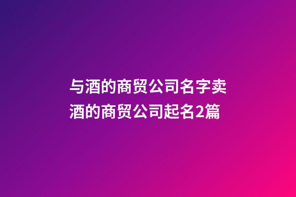 与酒的商贸公司名字卖酒的商贸公司起名2篇-第1张-公司起名-玄机派