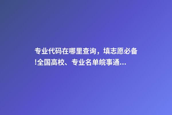 专业代码在哪里查询，填志愿必备!全国高校、专业名单皖事通一键查!-第1张-观点-玄机派