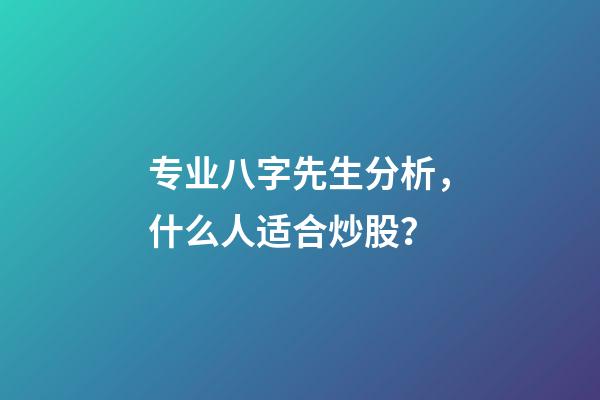 专业八字先生分析，什么人适合炒股？