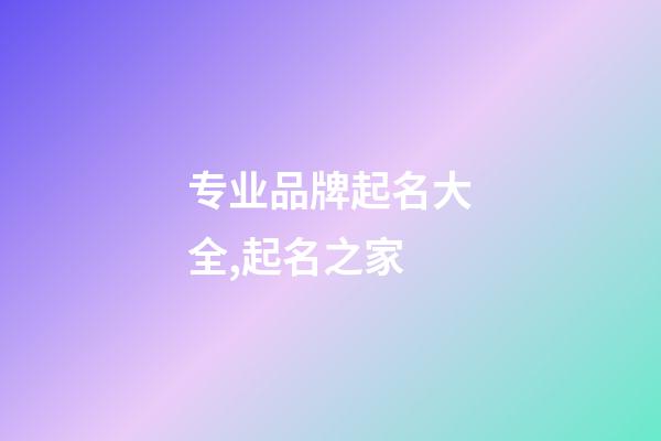 专业品牌起名大全,起名之家-第1张-商标起名-玄机派