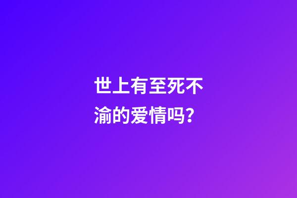 世上有至死不渝的爱情吗？