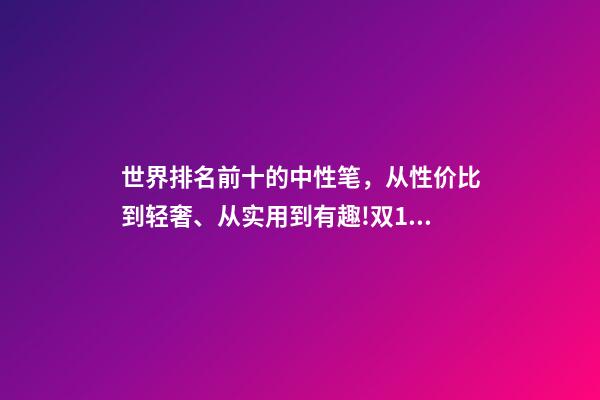 世界排名前十的中性笔，从性价比到轻奢、从实用到有趣!双11值得入手的8款爆款文具推荐-第1张-观点-玄机派