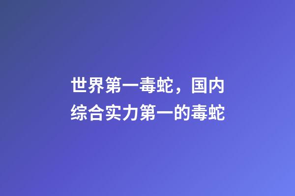 世界第一毒蛇，国内综合实力第一的毒蛇-第1张-观点-玄机派