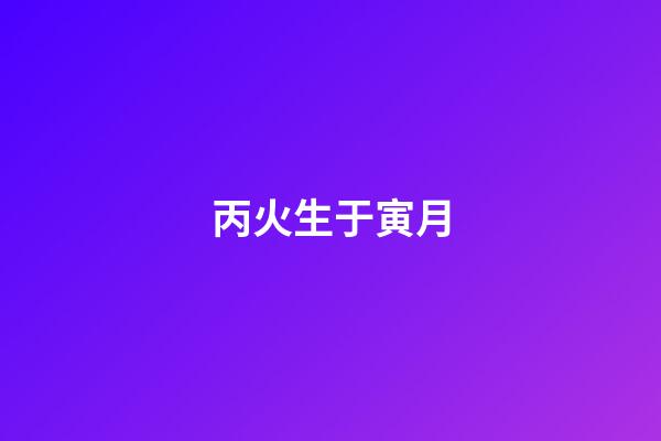 丙火生于寅月