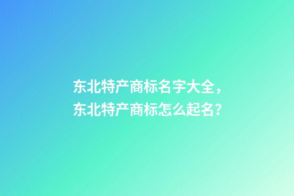 东北特产商标名字大全，东北特产商标怎么起名？-第1张-商标起名-玄机派