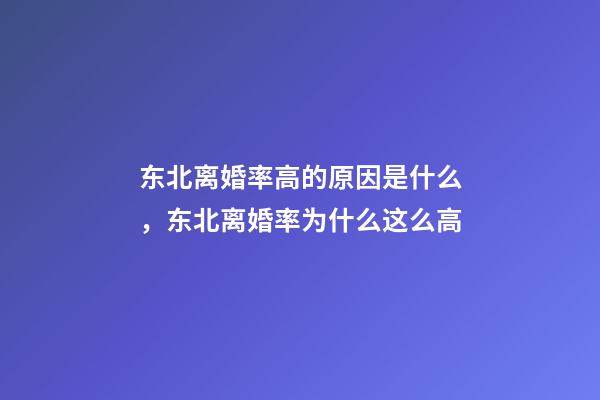 东北离婚率高的原因是什么，东北离婚率为什么这么高-第1张-观点-玄机派